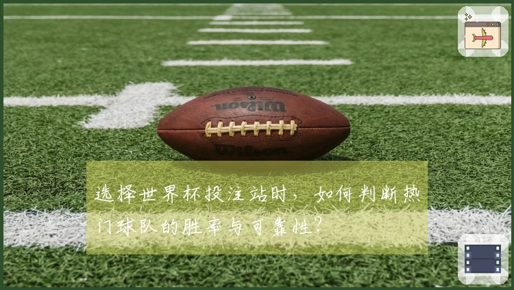 选择世界杯投注站时，如何判断热门球队的胜率与可靠性？ 文章配图