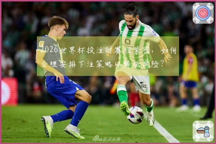 2026世界杯投注时赛程紧密，如何合理安排下注策略以降低风险？