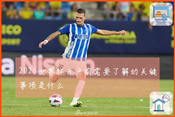 2026世界杯开户前需要了解的关键事项是什么