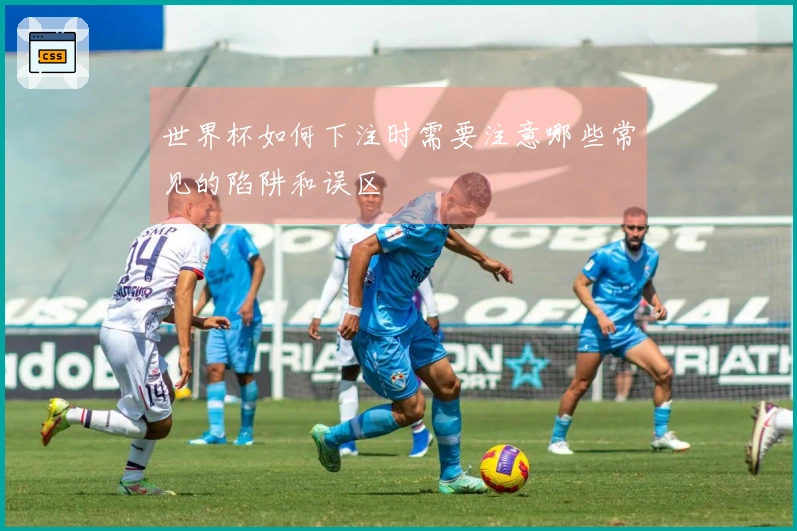 世界杯如何下注时需要注意哪些常见的陷阱和误区
