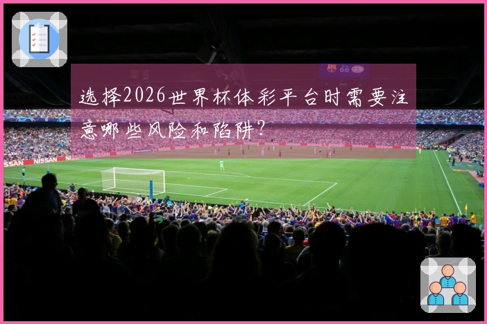 选择2026世界杯体彩平台时需要注意哪些风险和陷阱？